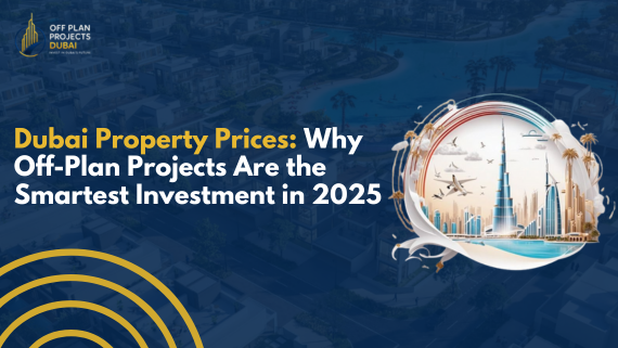 Dubai Property Prices and why off-plan projects are the smartest investment in 2025