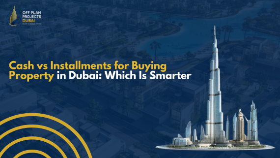 Cash vs installments guide for buying property in Dubai – smart investment choices